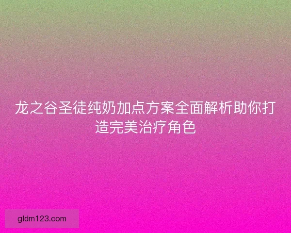 龙之谷圣徒纯奶加点方案全面解析助你打造完美治疗角色