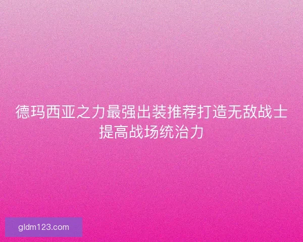 德玛西亚之力最强出装推荐打造无敌战士提高战场统治力